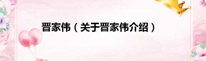 晋家伟 关于晋家伟介绍