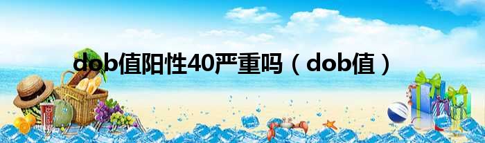 dob值阳性40严重吗 dob值