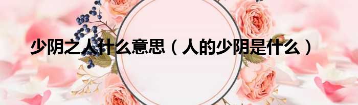 少阴之人什么意思 人的少阴是什么