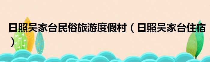 日照吴家台民俗旅游度假村 日照吴家台住宿