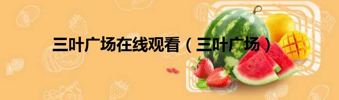 三叶广场在线观看 三叶广场