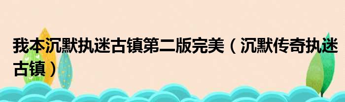 我本沉默执迷古镇第二版完美 沉默传奇执迷古镇