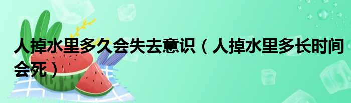 人掉水里多久会失去意识 人掉水里多长时间会死