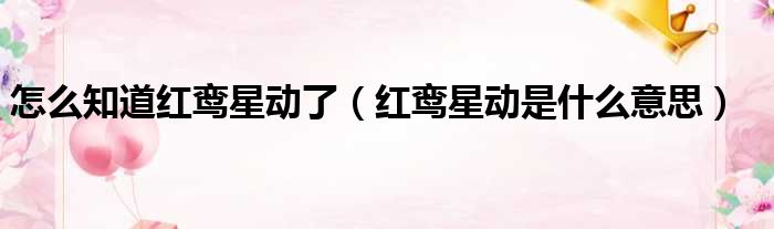 怎么知道红鸾星动了 红鸾星动是什么意思