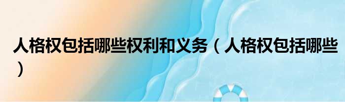 人格权包括哪些权利和义务 人格权包括哪些