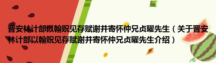 晋安林计部以翰贶见存赋谢并寄怀仲兄贞曜先生 关于晋安林计部以翰贶见存赋谢并寄怀仲兄贞曜先生介绍