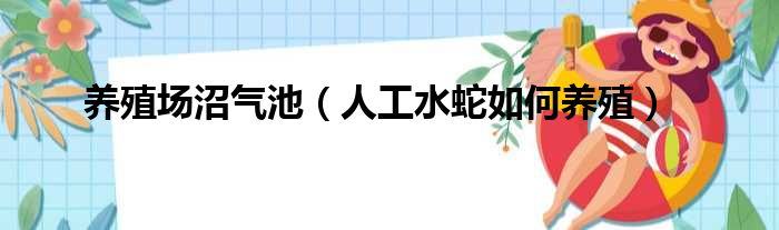 养殖场沼气池 人工水蛇如何养殖