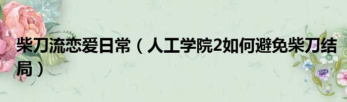 柴刀流恋爱日常 人工学院2如何避免柴刀结局