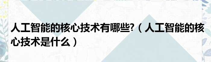 人工智能的核心技术有哪些  人工智能的核心技术是什么