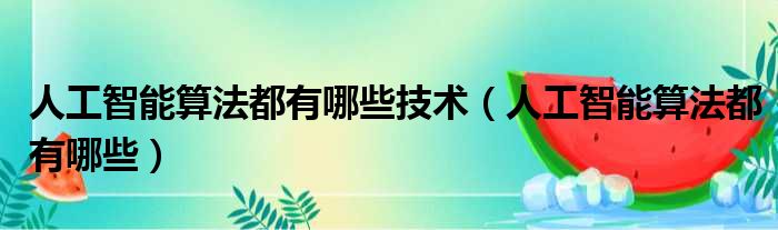 人工智能算法都有哪些技术 人工智能算法都有哪些