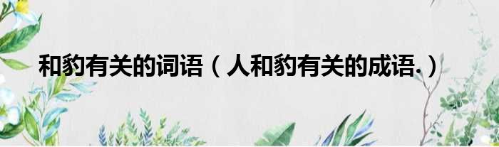 和豹有关的词语 人和豹有关的成语.