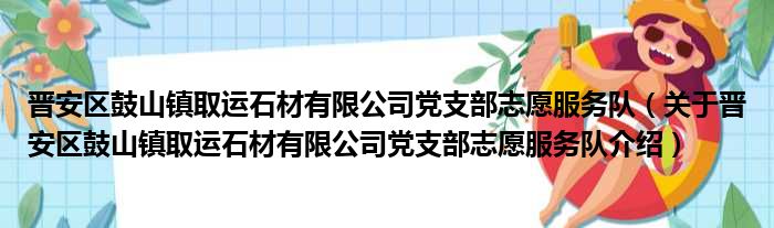 晋安区鼓山镇取运石材有限公司党支部志愿服务队 关于晋安区鼓山镇取运石材有限公司党支部志愿服务队介绍