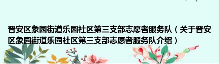 晋安区象园街道乐园社区第三支部志愿者服务队 关于晋安区象园街道乐园社区第三支部志愿者服务队介绍