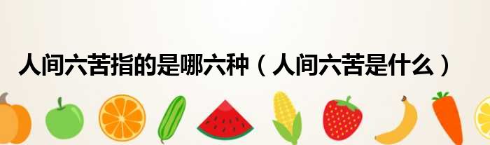 人间六苦指的是哪六种 人间六苦是什么