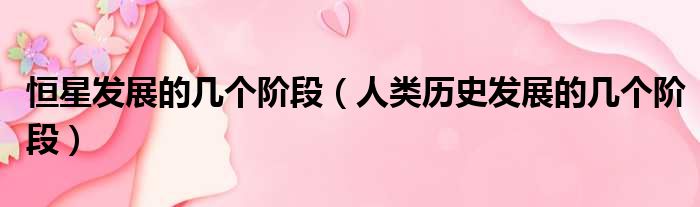 恒星发展的几个阶段 人类历史发展的几个阶段