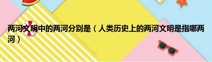 两河文明中的两河分别是 人类历史上的两河文明是指哪两河