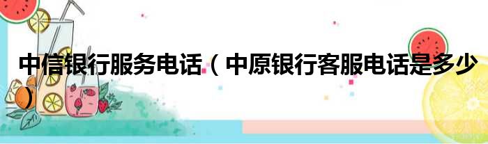 中信银行服务电话 中原银行客服电话是多少