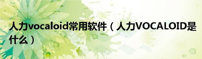 人力vocaloid常用软件 人力VOCALOID是什么