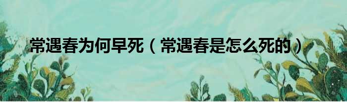 常遇春为何早死 常遇春是怎么死的