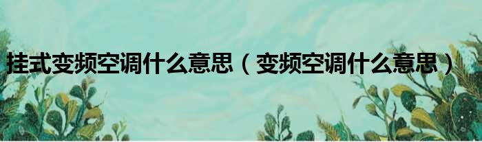 挂式变频空调什么意思 变频空调什么意思