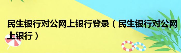 民生银行对公网上银行登录 民生银行对公网上银行