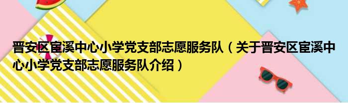 晋安区宦溪中心小学党支部志愿服务队 关于晋安区宦溪中心小学党支部志愿服务队介绍