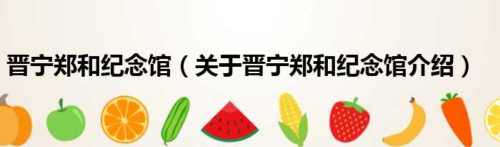 晋宁郑和纪念馆 关于晋宁郑和纪念馆介绍