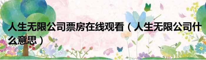 人生无限公司票房在线观看 人生无限公司什么意思