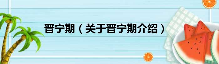 晋宁期 关于晋宁期介绍
