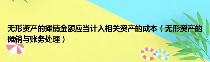 无形资产的摊销金额应当计入相关资产的成本 无形资产的摊销与账务处理