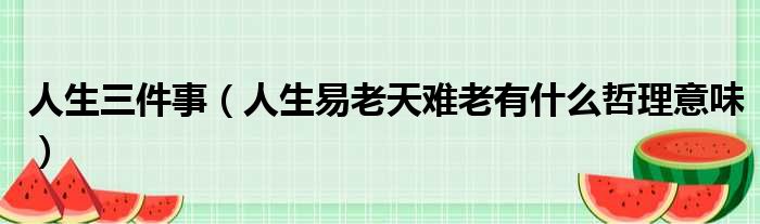 人生三件事 人生易老天难老有什么哲理意味