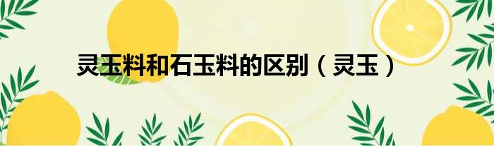灵玉料和石玉料的区别 灵玉