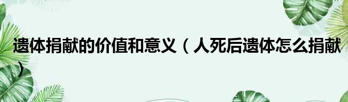遗体捐献的价值和意义 人死后遗体怎么捐献
