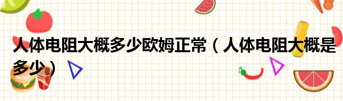 人体电阻大概多少欧姆正常 人体电阻大概是多少