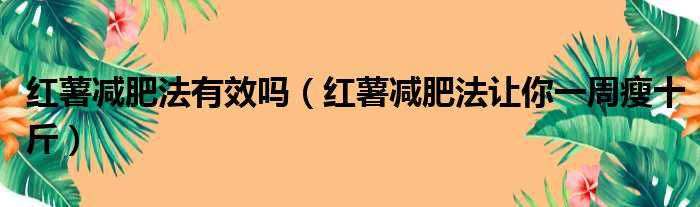 红薯减肥法有效吗 红薯减肥法让你一周瘦十斤