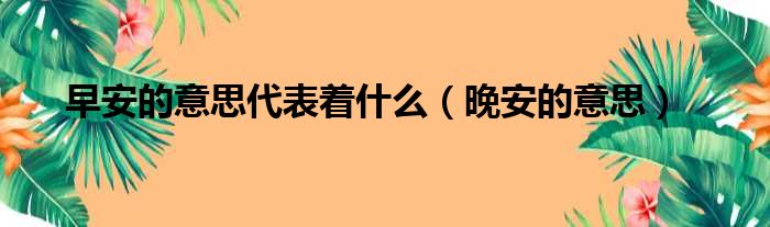 早安的意思代表着什么 晚安的意思
