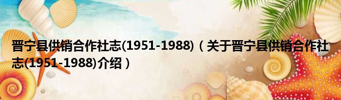 晋宁县供销合作社志 1951 1988 关于晋宁县供销合作社志 1951 1988介绍