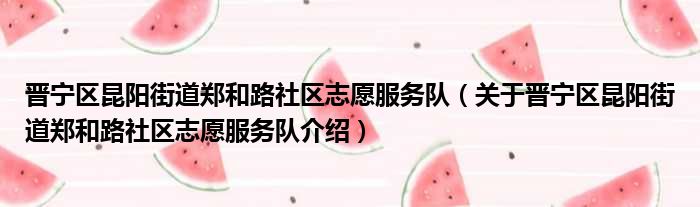 晋宁区昆阳街道郑和路社区志愿服务队 关于晋宁区昆阳街道郑和路社区志愿服务队介绍