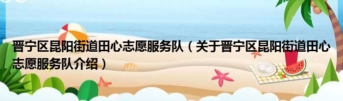 晋宁区昆阳街道田心志愿服务队 关于晋宁区昆阳街道田心志愿服务队介绍