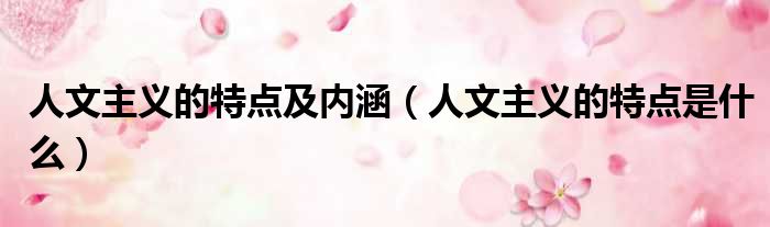 人文主义的特点及内涵 人文主义的特点是什么