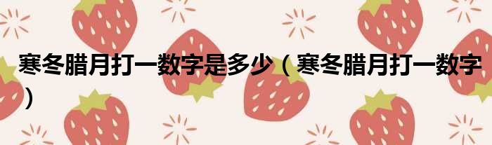寒冬腊月打一数字是多少 寒冬腊月打一数字