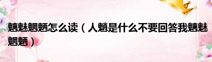 魑魅魍魉怎么读 人魈是什么不要回答我魑魅魍魉