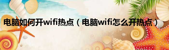 电脑如何开wifi热点 电脑wifi怎么开热点