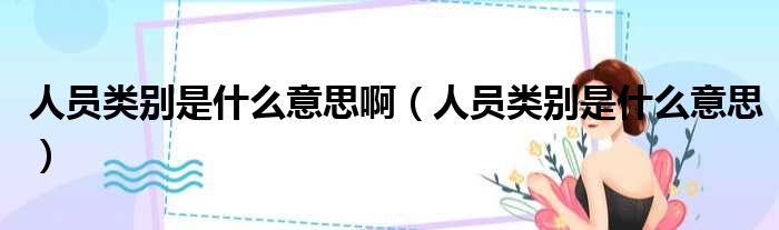 人员类别是什么意思啊 人员类别是什么意思