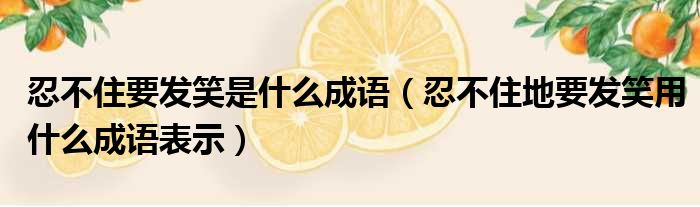 忍不住要发笑是什么成语 忍不住地要发笑用什么成语表示