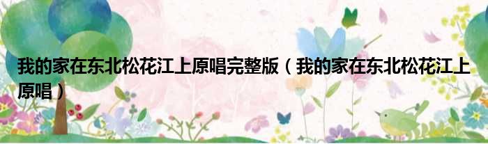 我的家在东北松花江上原唱完整版 我的家在东北松花江上原唱
