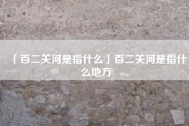  百二关河是指什么百二关河是指什么地方