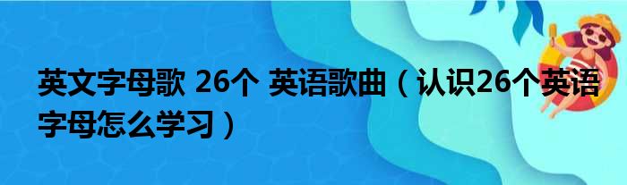 英文字母歌 26个 英语歌曲 认识26个英语字母怎么学习