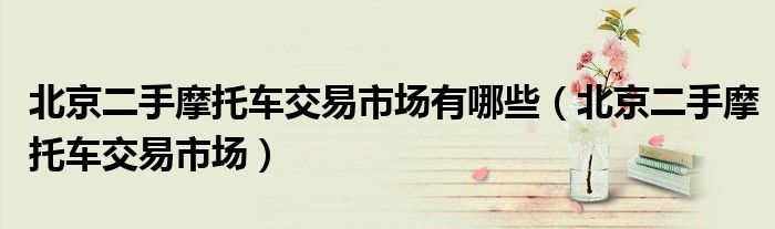 北京二手摩托车交易市场有哪些 北京二手摩托车交易市场