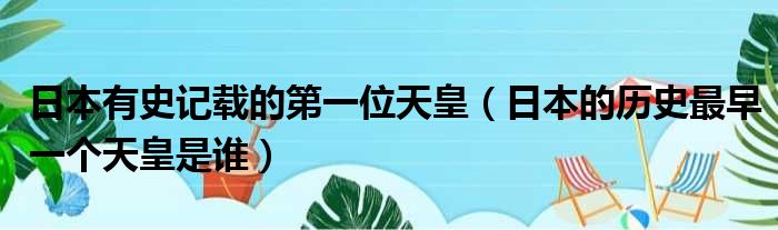 日本有史记载的第一位天皇 日本的历史最早一个天皇是谁